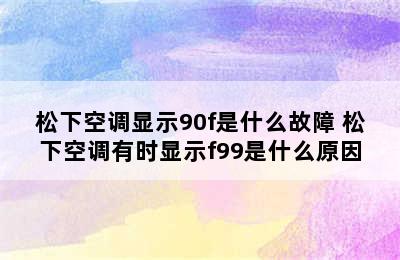 松下空调显示90f是什么故障 松下空调有时显示f99是什么原因